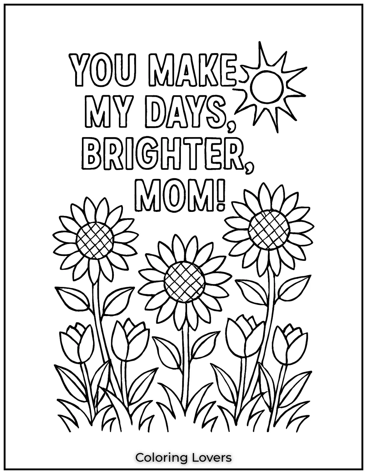 Mother’s Day Coloring Pages Kids Love Coloring 15 Sunflowers reach toward the sky around a bold and sunny message. This page beams with You Make My Days Brighter Mom