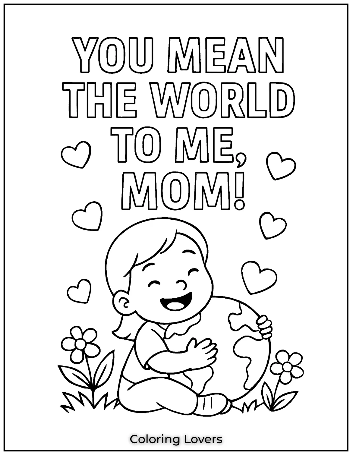 Mother’s Day Coloring Pages Kids Love Coloring 33 The whole world is drawn in because thats how big a childs love feels. You Mean the World to Me Mom says it perfectly